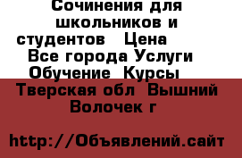 Сочинения для школьников и студентов › Цена ­ 500 - Все города Услуги » Обучение. Курсы   . Тверская обл.,Вышний Волочек г.